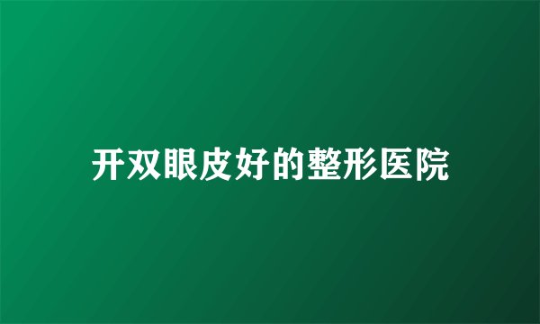 开双眼皮好的整形医院