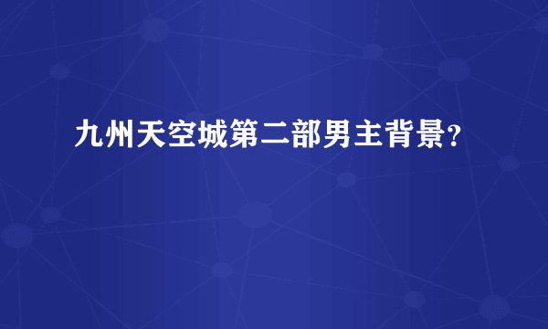 九州天空城第二部男主背景？