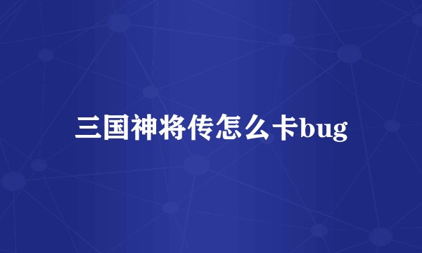 三国神将传怎么卡bug