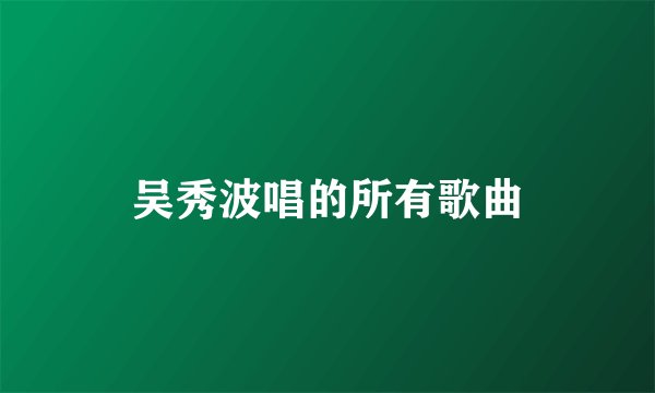 吴秀波唱的所有歌曲