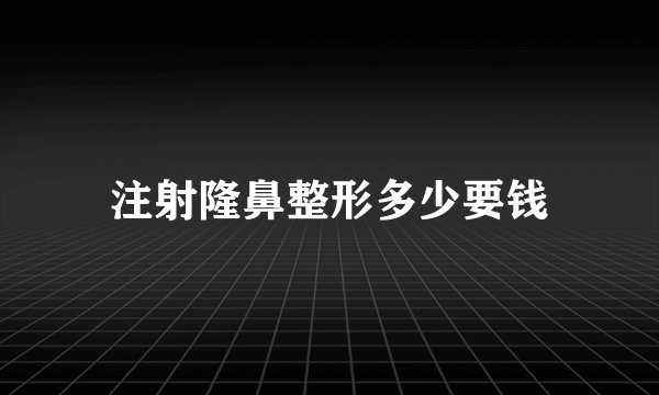 注射隆鼻整形多少要钱