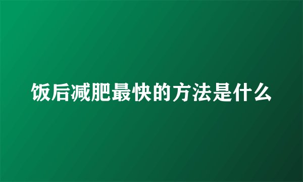 饭后减肥最快的方法是什么