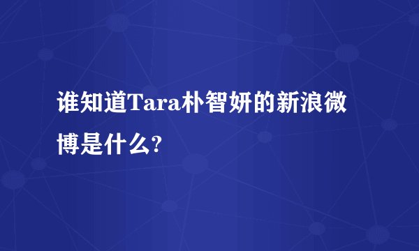 谁知道Tara朴智妍的新浪微博是什么?