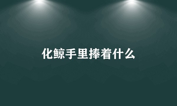 化鲸手里捧着什么