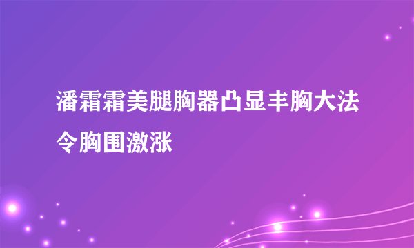 潘霜霜美腿胸器凸显丰胸大法令胸围激涨