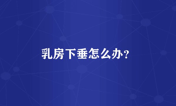 乳房下垂怎么办？