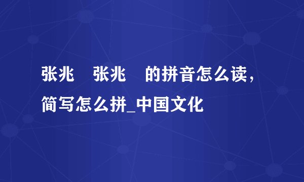 张兆珅张兆珅的拼音怎么读,简写怎么拼_中国文化