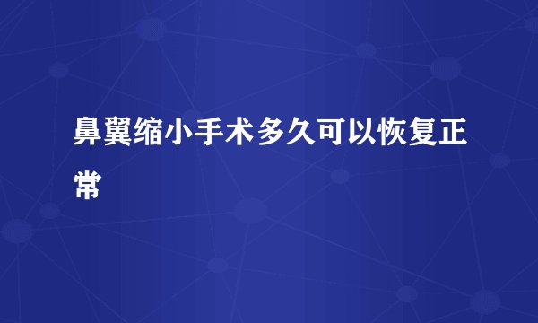 鼻翼缩小手术多久可以恢复正常