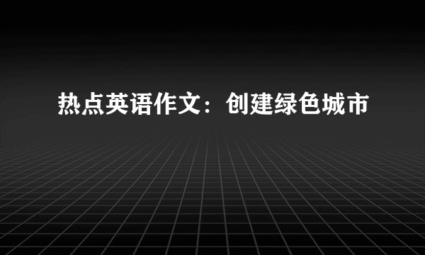热点英语作文：创建绿色城市