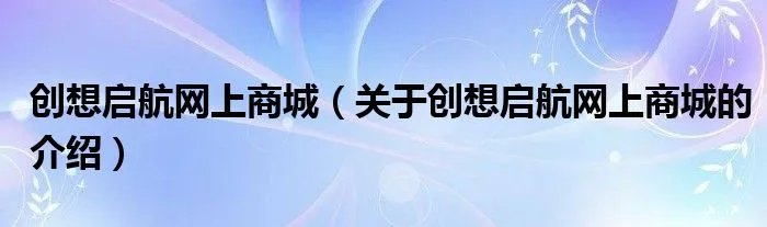 创想启航网上商城（关于创想启航网上商城的介绍）