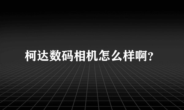 柯达数码相机怎么样啊？