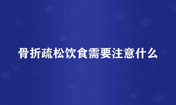 骨折疏松饮食需要注意什么
