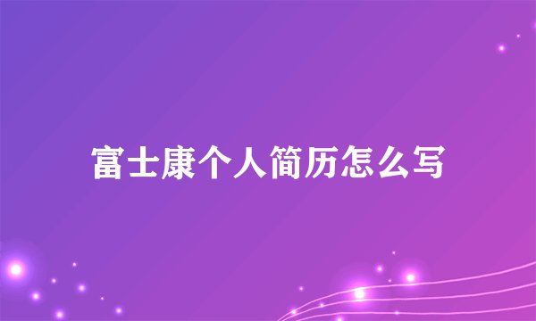 富士康个人简历怎么写