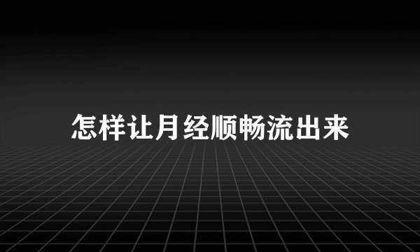 怎样让月经顺畅流出来