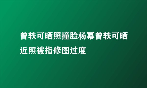 曾轶可晒照撞脸杨幂曾轶可晒近照被指修图过度