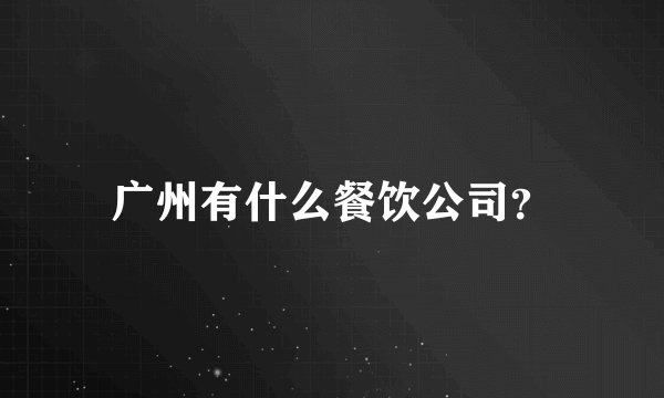 广州有什么餐饮公司？