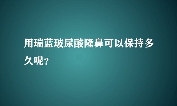 用瑞蓝玻尿酸隆鼻可以保持多久呢？