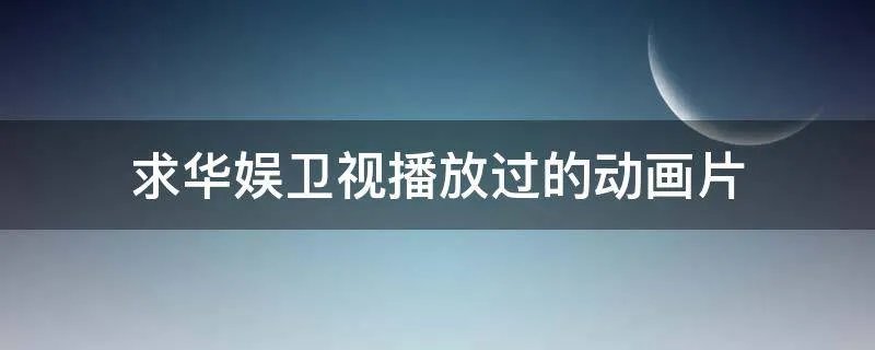求华娱卫视播放过的动画片