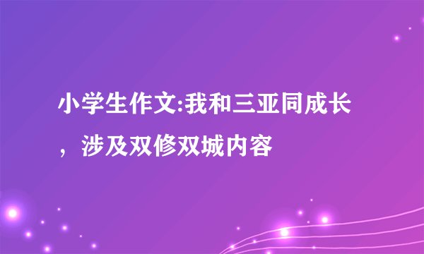 小学生作文:我和三亚同成长，涉及双修双城内容