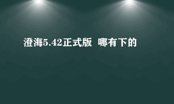 澄海5.42正式版  哪有下的