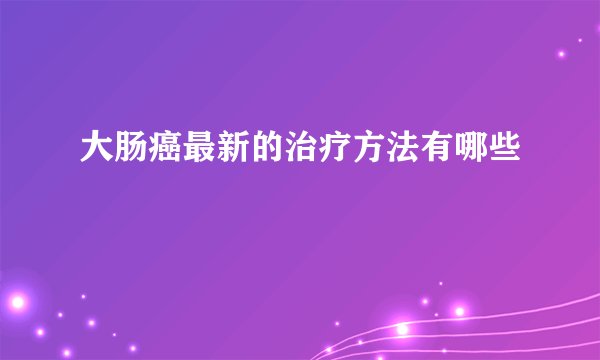 大肠癌最新的治疗方法有哪些