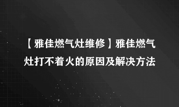 【雅佳燃气灶维修】雅佳燃气灶打不着火的原因及解决方法
