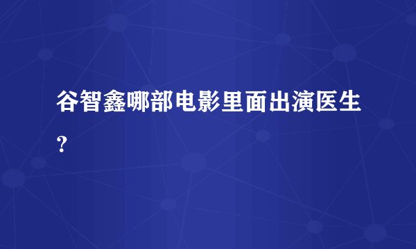 谷智鑫哪部电影里面出演医生？
