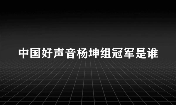 中国好声音杨坤组冠军是谁