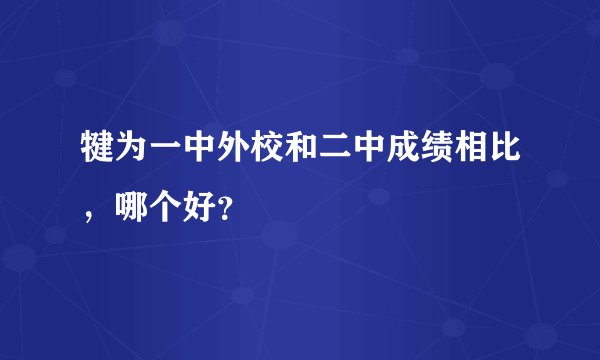 犍为一中外校和二中成绩相比,哪个好?