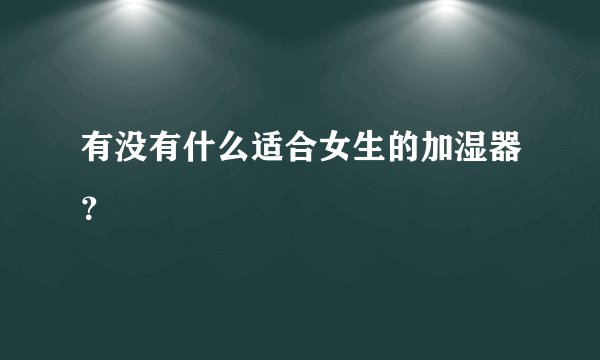 有没有什么适合女生的加湿器？