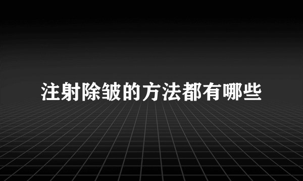 注射除皱的方法都有哪些