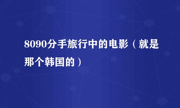8090分手旅行中的电影（就是那个韩国的）