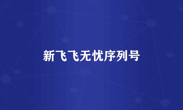 新飞飞无忧序列号