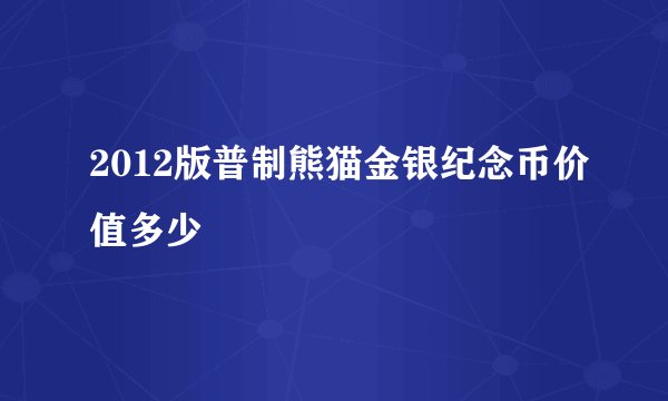 2012版普制熊猫金银纪念币价值多少