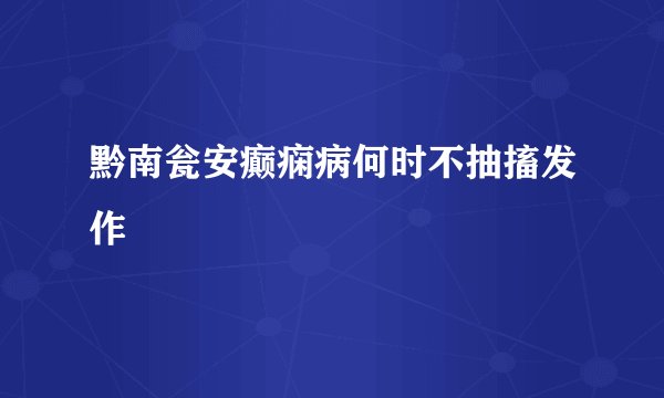 黔南瓮安癫痫病何时不抽搐发作
