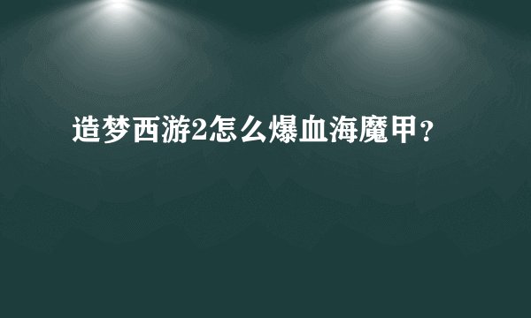 造梦西游2怎么爆血海魔甲？