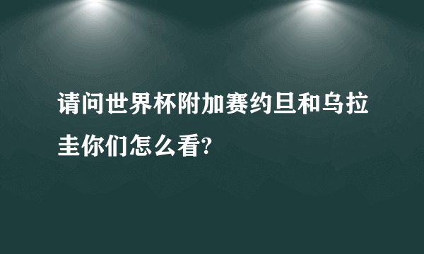 请问世界杯附加赛约旦和乌拉圭你们怎么看?