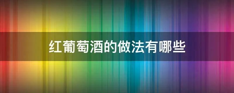 红葡萄酒的做法有哪些