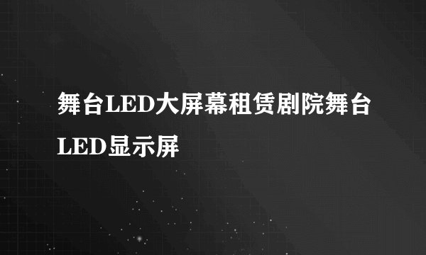 舞台LED大屏幕租赁剧院舞台LED显示屏