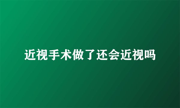 近视手术做了还会近视吗