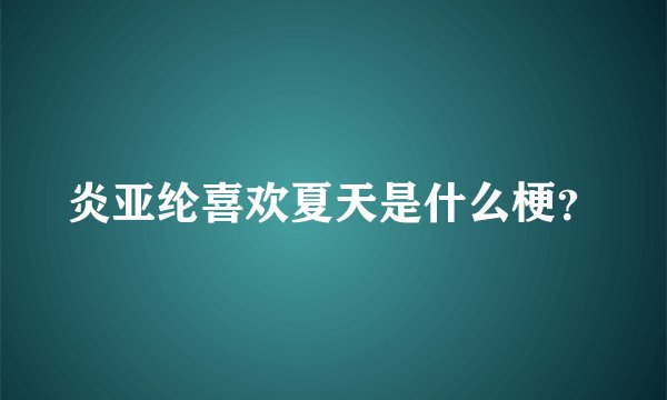炎亚纶喜欢夏天是什么梗?