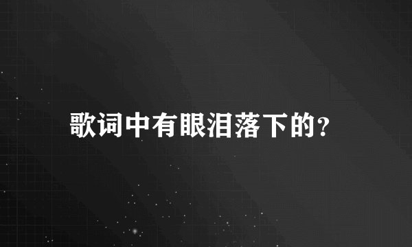 歌词中有眼泪落下的？