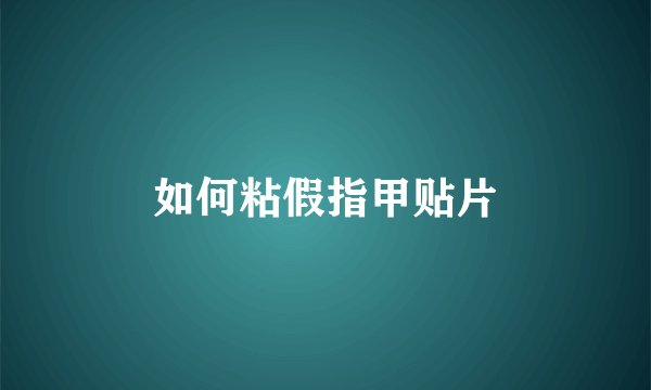 如何粘假指甲贴片