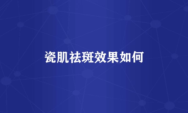 瓷肌祛斑效果如何