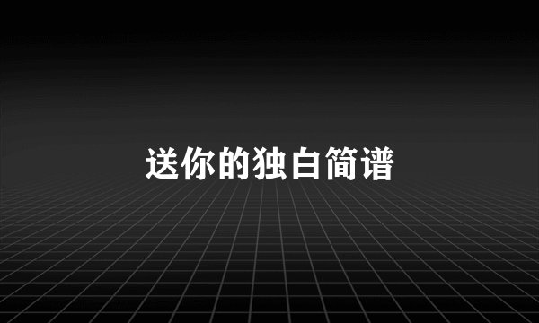 送你的独白简谱