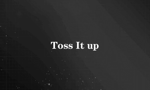 Toss It up