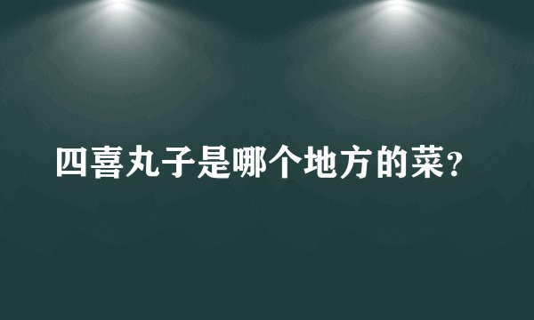 四喜丸子是哪个地方的菜？
