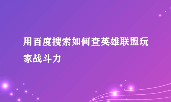 用百度搜索如何查英雄联盟玩家战斗力