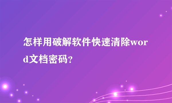 怎样用破解软件快速清除word文档密码?