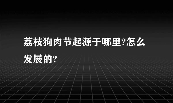 荔枝狗肉节起源于哪里?怎么发展的?